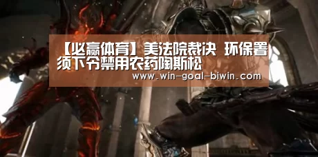 【必赢体育】美法院裁决 环保署须下令禁用农药陶斯松(图1) 必赢体育